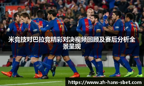 米竞技对巴拉竞精彩对决视频回顾及赛后分析全景呈现